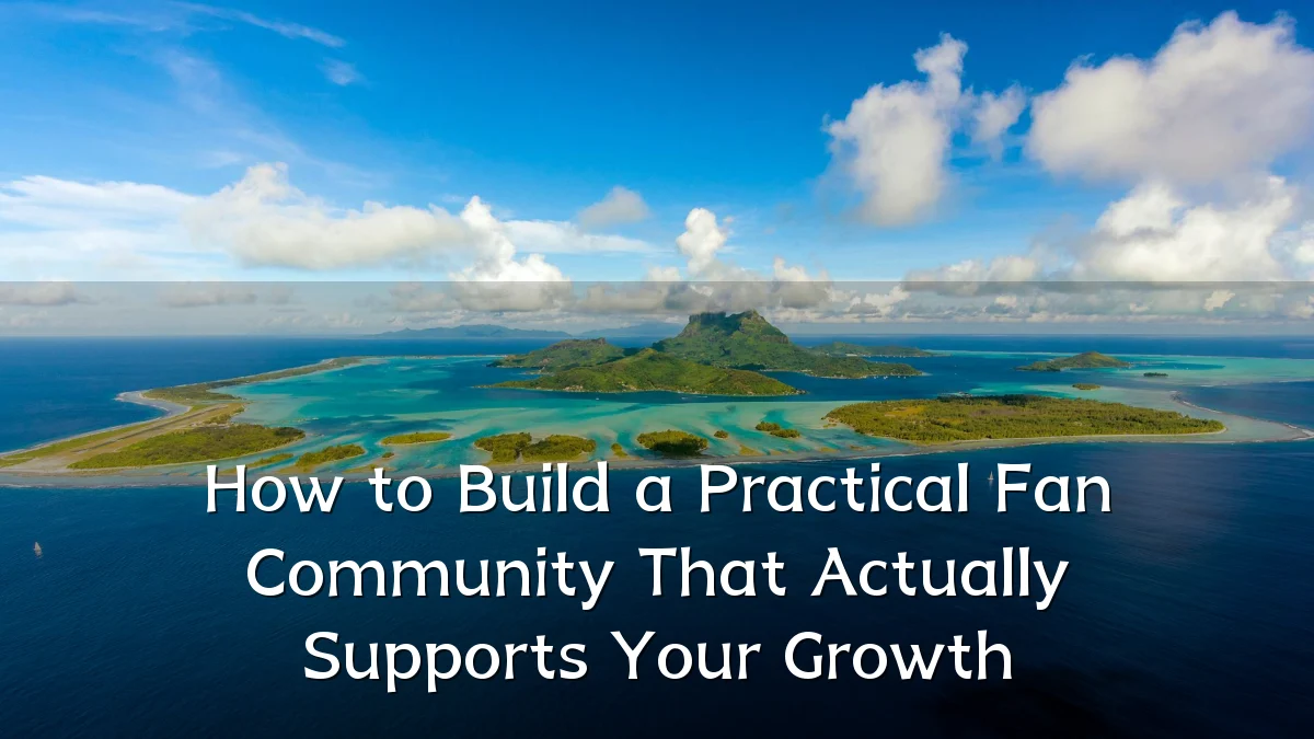 How to Build a Practical Fan Community That Actually Supports Your Growth