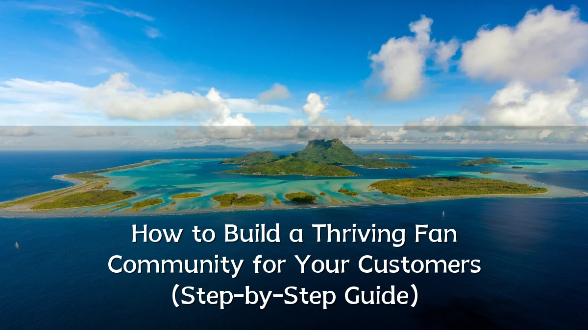How to Build a Thriving Fan Community for Your Customers (Step-by-Step Guide)