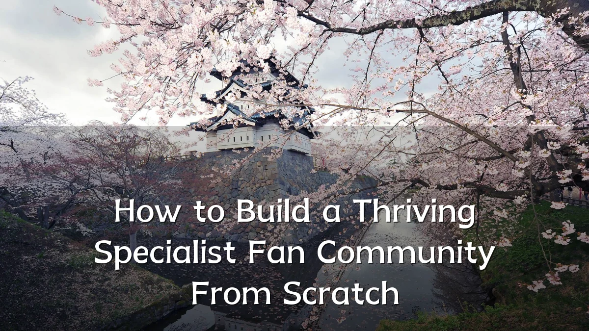 How to Build a Thriving Specialist Fan Community From Scratch
