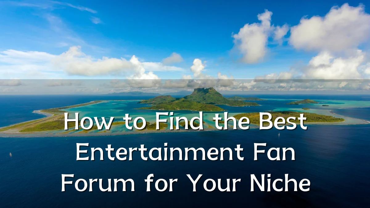 How to Find the Best Entertainment Fan Forum for Your Niche