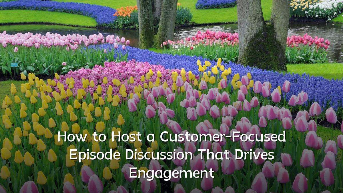 How to Host a Customer-Focused Episode Discussion That Drives Engagement