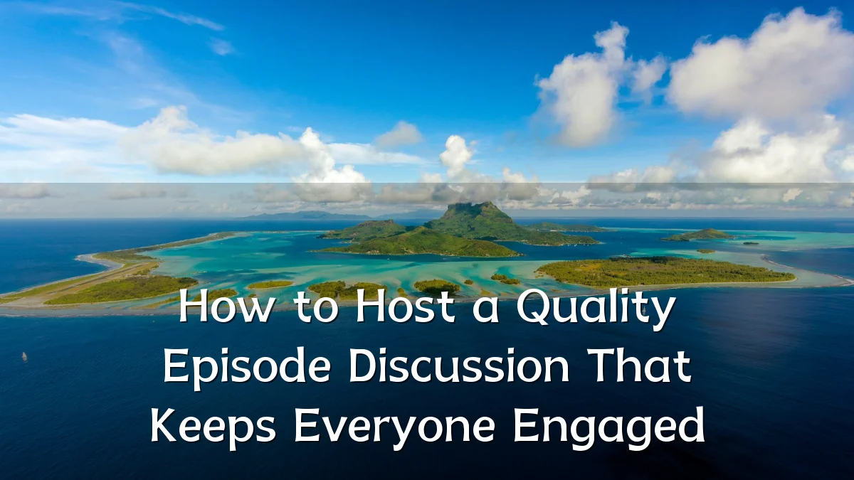 How to Host a Quality Episode Discussion That Keeps Everyone Engaged