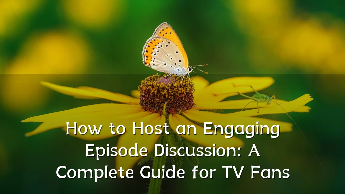 How to Host an Engaging Episode Discussion: A Complete Guide for TV Fans