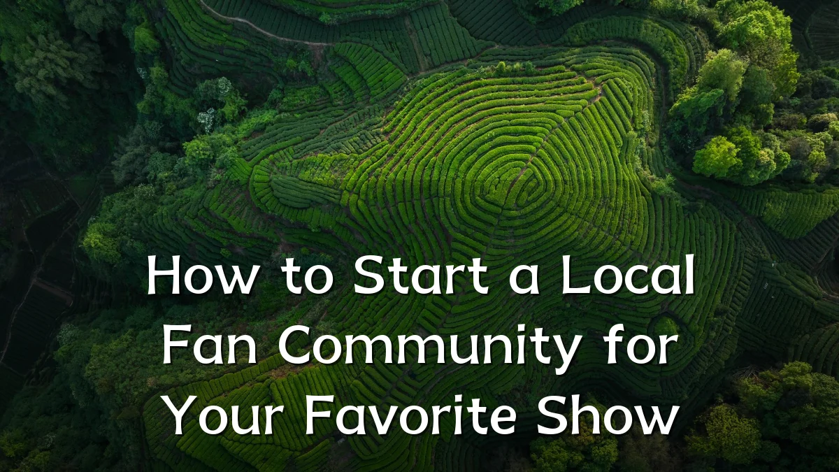 How to Start a Local Fan Community for Your Favorite Show