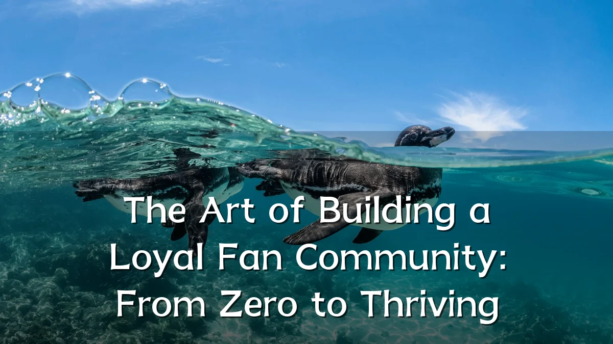 The Art of Building a Loyal Fan Community: From Zero to Thriving