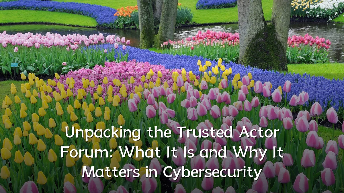 Unpacking the Trusted Actor Forum: What It Is and Why It Matters in Cybersecurity