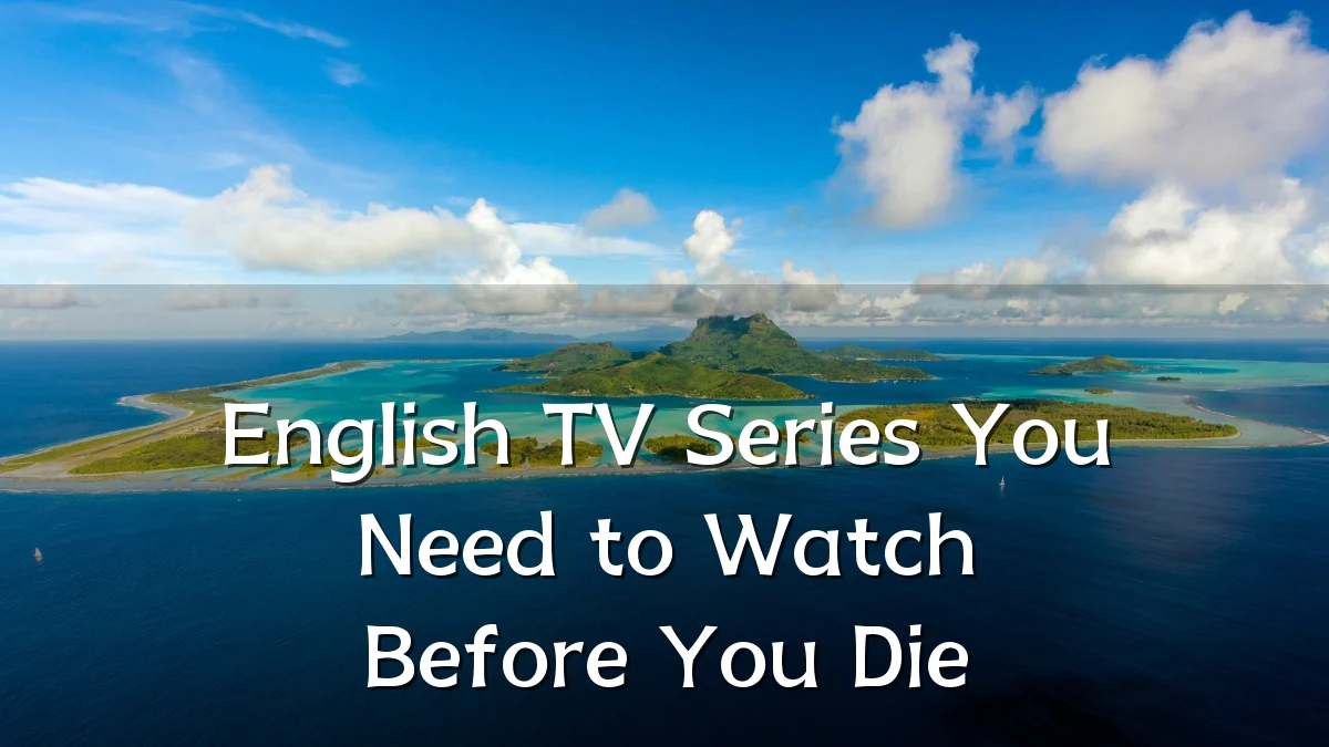 English TV Series You Need to Watch Before You Die