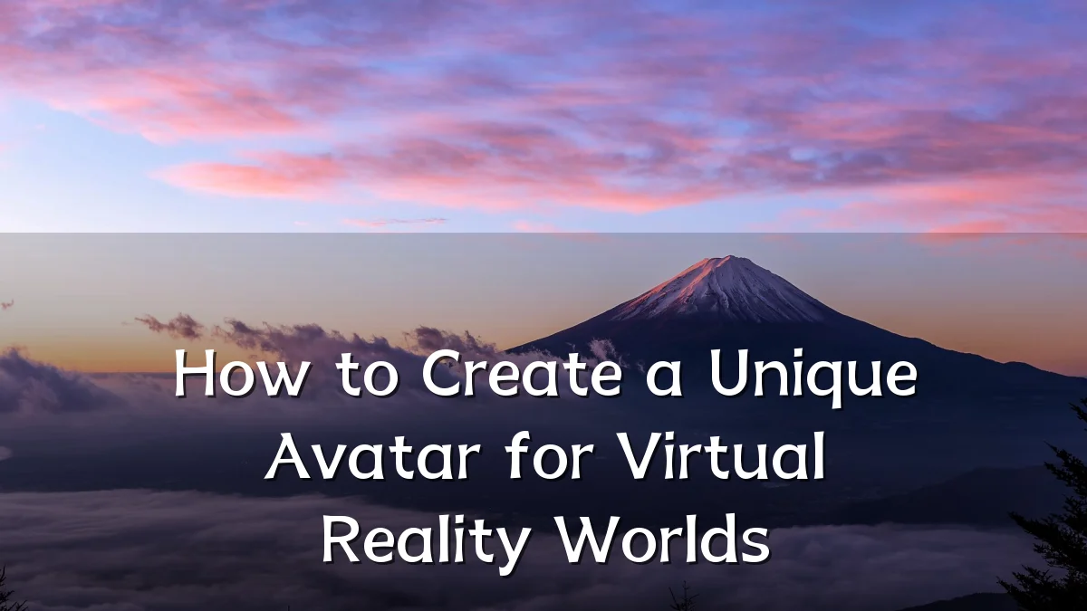 How to Create a Unique Avatar for Virtual Reality Worlds