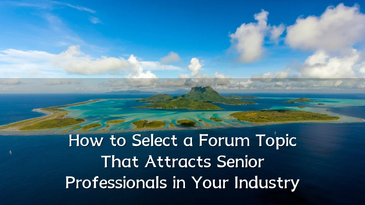 How to Select a Forum Topic That Attracts Senior Professionals in Your Industry