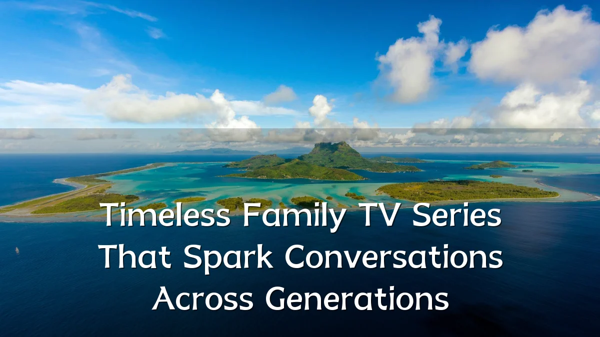Timeless Family TV Series That Spark Conversations Across Generations