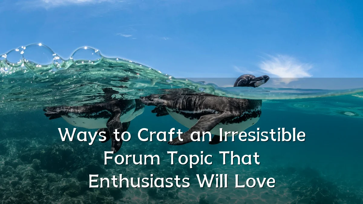 Ways to Craft an Irresistible Forum Topic That Enthusiasts Will Love