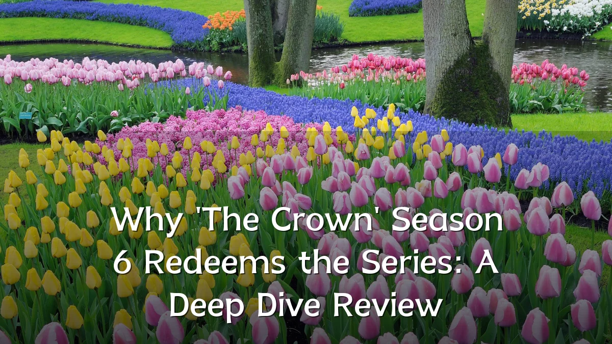 Why 'The Crown' Season 6 Redeems the Series: A Deep Dive Review