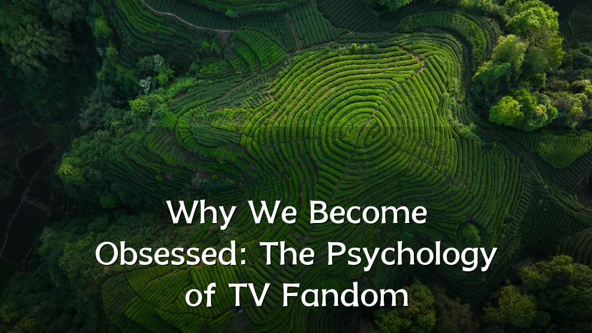 Why We Become Obsessed: The Psychology of TV Fandom